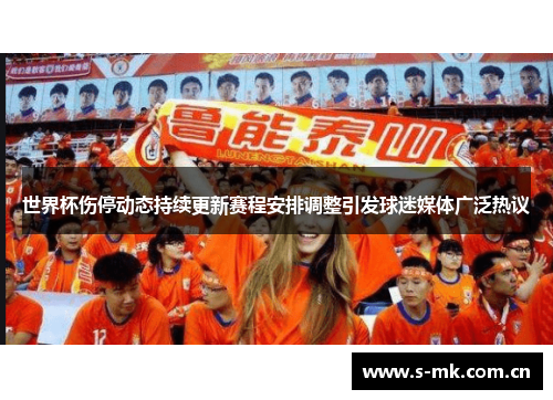 世界杯伤停动态持续更新赛程安排调整引发球迷媒体广泛热议