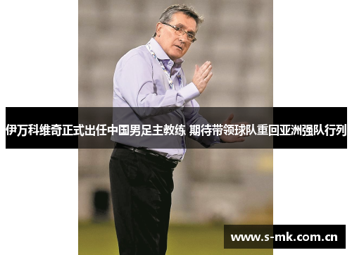 伊万科维奇正式出任中国男足主教练 期待带领球队重回亚洲强队行列 伊万科维奇正式出任中国男足主教练 期待带领球队重回亚洲强队行列